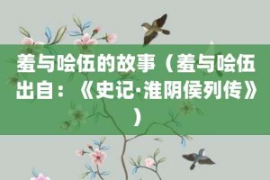 羞与哙伍的故事（羞与哙伍出自：《史记·淮阴侯列传》）_成语故事 菊江历史网