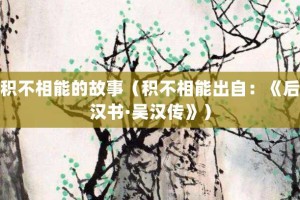 积不相能的故事（积不相能出自：《后汉书·吴汉传》）_成语故事 菊江历史网