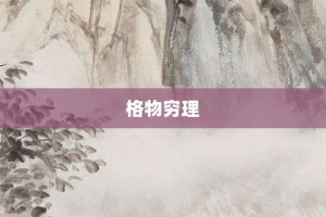 格物穷理【格物穷理的意思】- 成语大全