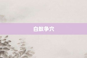 白蚁争穴【白蚁争穴的意思】- 成语大全