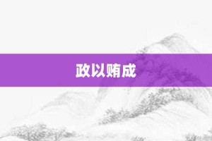 政以贿成【政以贿成的意思】- 成语大全