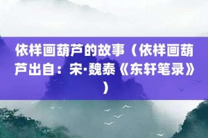 依样画葫芦的故事（依样画葫芦出自：宋·魏泰《东轩笔录》）_成语故事 菊江历史网
