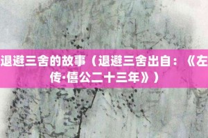 退避三舍的故事（退避三舍出自：《左传·僖公二十三年》）_成语故事 菊江历史网