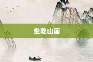 坐吃山崩【坐吃山崩的意思】- 成语大全