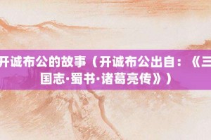 开诚布公的故事（开诚布公出自：《三国志·蜀书·诸葛亮传》）_成语故事 菊江历史网
