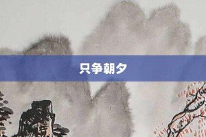 只争朝夕【只争朝夕的意思】- 成语大全