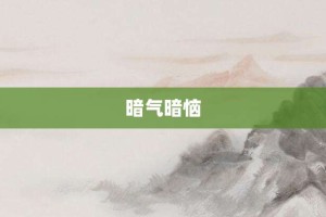 暗气暗恼【暗气暗恼的意思】- 成语大全