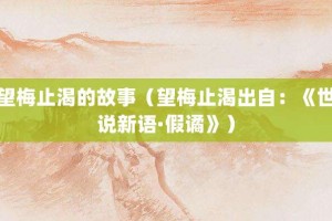 望梅止渴的故事（望梅止渴出自：《世说新语·假谲》）_成语故事 菊江历史网