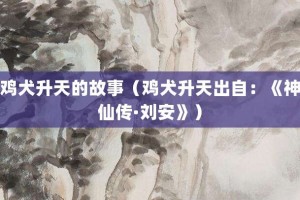鸡犬升天的故事（鸡犬升天出自：《神仙传·刘安》）_成语故事 菊江历史网