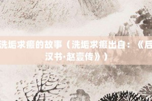 洗垢求瘢的故事（洗垢求瘢出自：《后汉书·赵壹传》）_成语故事 菊江历史网
