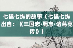 七擒七纵的故事（七擒七纵出自：《三国志·蜀志·诸葛亮传》）_成语故事 菊江历史网