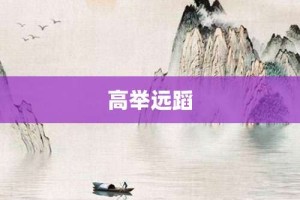 高举远蹈【高举远蹈的意思】- 成语大全