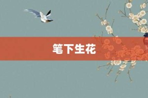 笔下生花【笔下生花的意思】- 成语大全