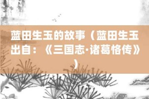 蓝田生玉的故事（蓝田生玉出自：《三国志·诸葛恪传》）_成语故事 菊江历史网