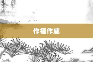 作福作威【作福作威的意思】- 成语大全