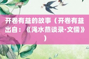 开卷有益的故事（开卷有益出自：《渑水燕谈录·文儒》）_成语故事 菊江历史网