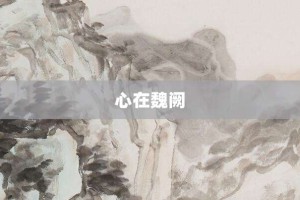 心在魏阙【心在魏阙的意思】- 成语大全