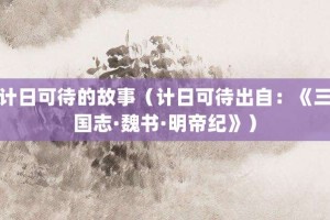 计日可待的故事（计日可待出自：《三国志·魏书·明帝纪》）_成语故事 菊江历史网