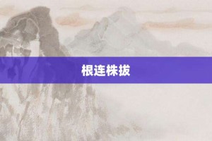 根连株拔【根连株拔的意思】- 成语大全