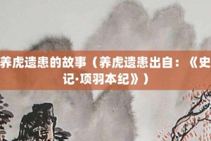 养虎遗患的故事（养虎遗患出自：《史记·项羽本纪》）_成语故事 菊江历史网