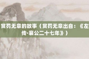 赏罚无章的故事（赏罚无章出自：《左传·襄公二十七年》）_成语故事 菊江历史网