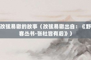 改弦易辙的故事（改弦易辙出自：《野客丛书·张杜皆有后》）_成语故事 菊江历史网