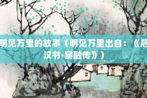 明见万里的故事（明见万里出自：《后汉书·窦融传》）_成语故事 菊江历史网