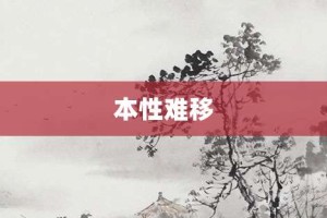 本性难移【本性难移的意思】- 成语大全