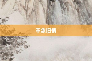 不念旧情【不念旧情的意思】- 成语大全