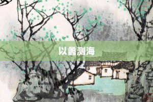 以蠡测海【以蠡测海的意思】- 成语大全