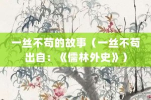 一丝不苟的故事（一丝不苟出自：《儒林外史》）_成语故事 菊江历史网