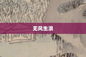 无风生浪【无风生浪的意思】- 成语大全