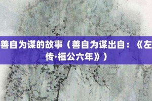 善自为谋的故事（善自为谋出自：《左传·桓公六年》）_成语故事 菊江历史网