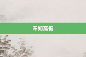 不知高低【不知高低的意思】- 成语大全