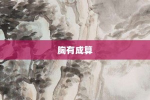 胸有成算【胸有成算的意思】- 成语大全
