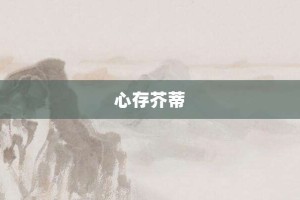 心存芥蒂【心存芥蒂的意思】- 成语大全