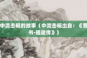 中流击楫的故事（中流击楫出自：《晋书·祖逖传》）_成语故事 菊江历史网