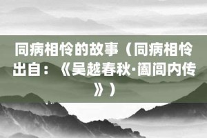 同病相怜的故事（同病相怜出自：《吴越春秋·阖闾内传》）_成语故事 菊江历史网