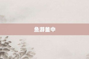 鱼游釜中【鱼游釜中的意思】- 成语大全