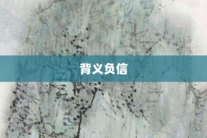 背义负信【背义负信的意思】- 成语大全