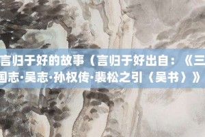 言归于好的故事（言归于好出自：《三国志·吴志·孙权传·裴松之引〈吴书〉》）_成语故事 菊江历史网