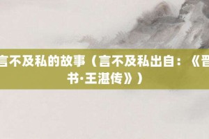 言不及私的故事（言不及私出自：《晋书·王湛传》）_成语故事 菊江历史网