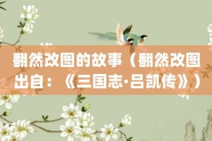 翻然改图的故事（翻然改图出自：《三国志·吕凯传》）_成语故事 菊江历史网