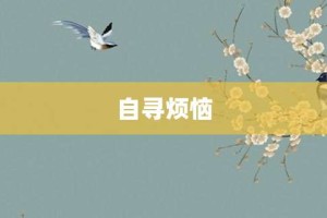 自寻烦恼【自寻烦恼的意思】- 成语大全