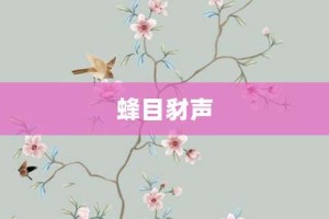 蜂目豺声【蜂目豺声的意思】- 成语大全