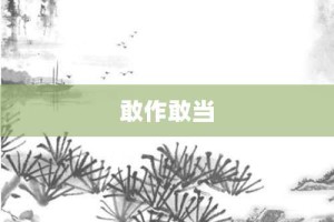 敢作敢当【敢作敢当的意思】- 成语大全