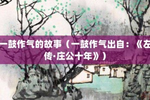 一鼓作气的故事（一鼓作气出自：《左传·庄公十年》）_成语故事 菊江历史网