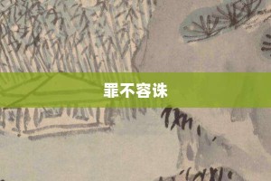 罪不容诛【罪不容诛的意思】- 成语大全