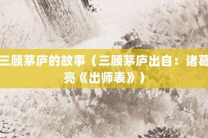 三顾茅庐的故事（三顾茅庐出自：诸葛亮《出师表》）_成语故事 菊江历史网