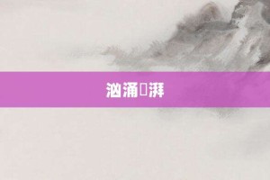 汹涌淜湃【汹涌淜湃的意思】- 成语大全